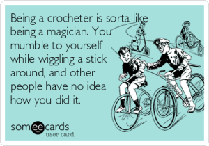 Being a crocheter is sorta like being a magician.